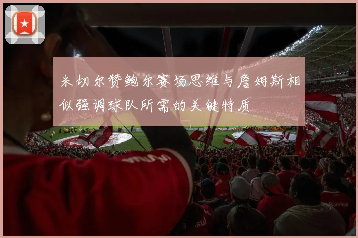 米切尔赞鲍尔赛场思维与詹姆斯相似强调球队所需的关键特质