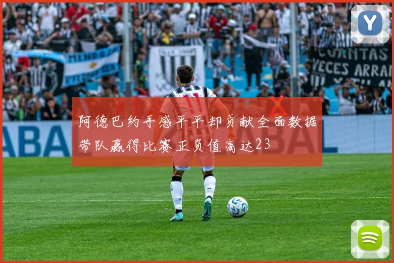 阿德巴约手感平平却贡献全面数据带队赢得比赛正负值高达23