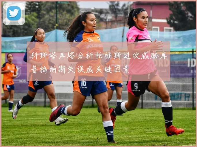 科斯塔库塔分析帕福斯进攻威胁库普梅纳斯失误成关键因素