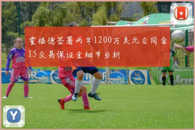 霍福德签署两年1200万美元合同含15交易保证金细节分析