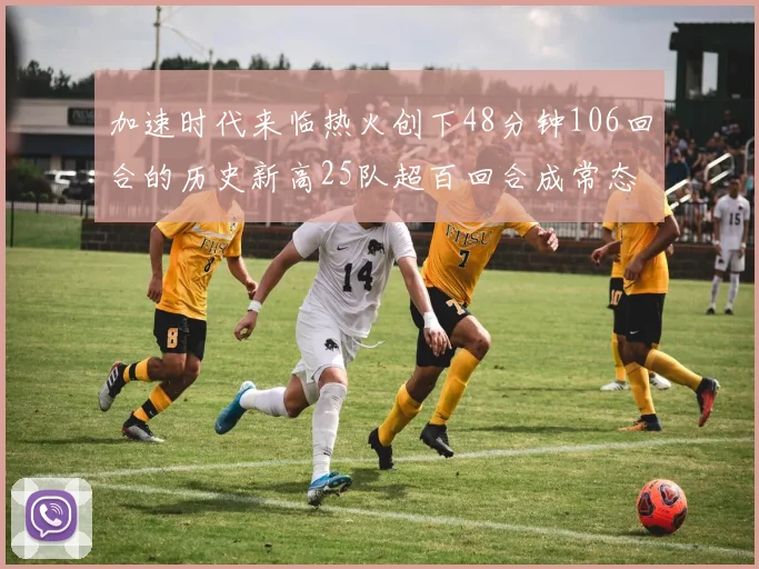 加速时代来临热火创下48分钟106回合的历史新高25队超百回合成常态