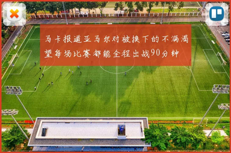 马卡报道亚马尔对被换下的不满渴望每场比赛都能全程出战90分钟
