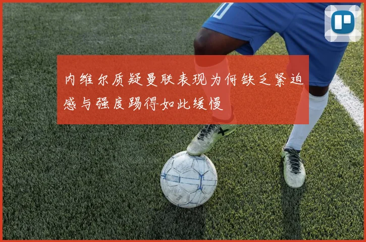 内维尔质疑曼联表现为何缺乏紧迫感与强度踢得如此缓慢
